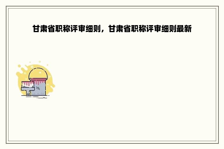 甘肃省职称评审细则，甘肃省职称评审细则最新