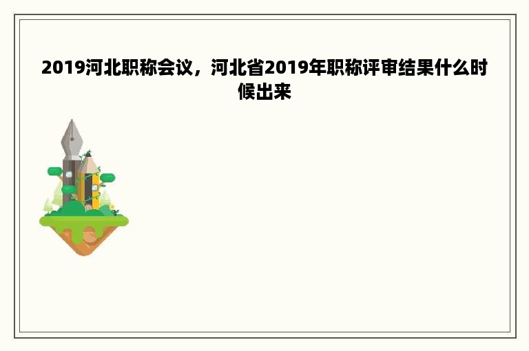 2019河北职称会议，河北省2019年职称评审结果什么时候出来