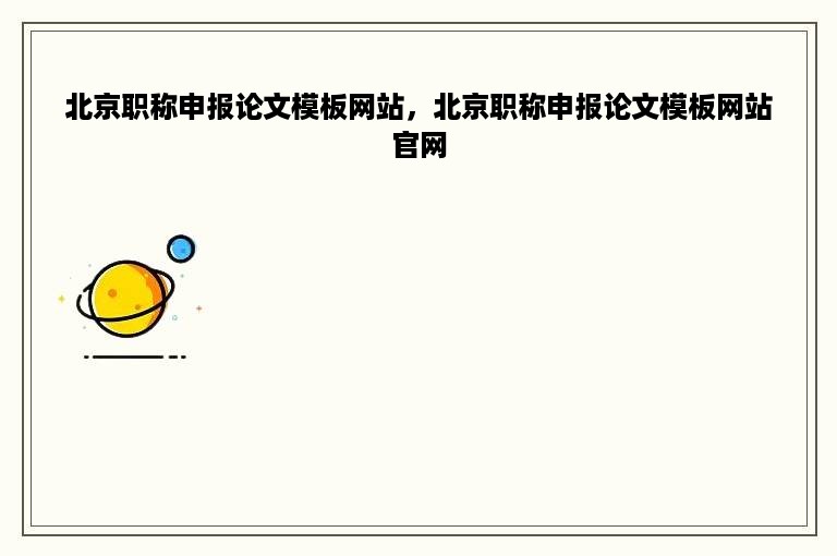 北京职称申报论文模板网站，北京职称申报论文模板网站官网