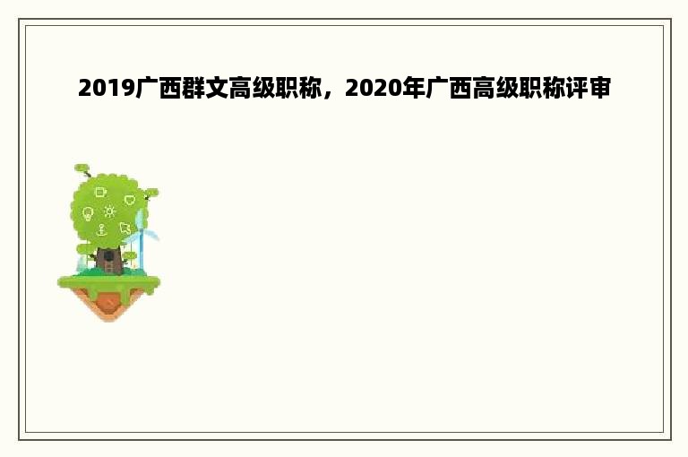 2019广西群文高级职称，2020年广西高级职称评审