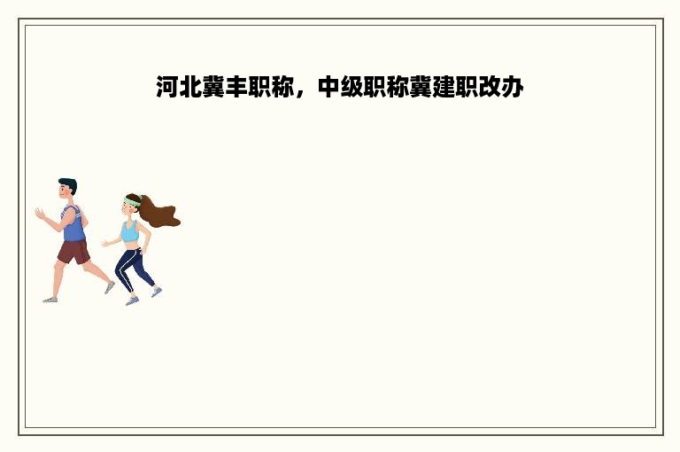 河北冀丰职称，中级职称冀建职改办