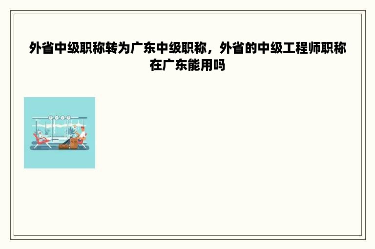 外省中级职称转为广东中级职称，外省的中级工程师职称在广东能用吗