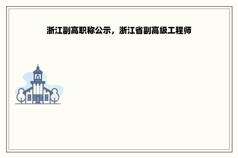 浙江副高职称公示，浙江省副高级工程师