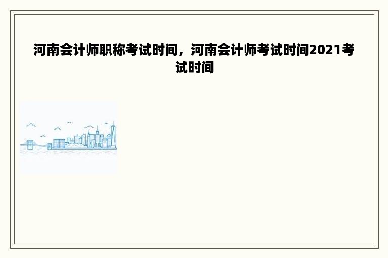河南会计师职称考试时间，河南会计师考试时间2021考试时间