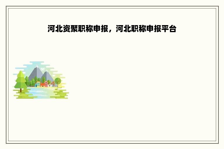 河北资聚职称申报，河北职称申报平台
