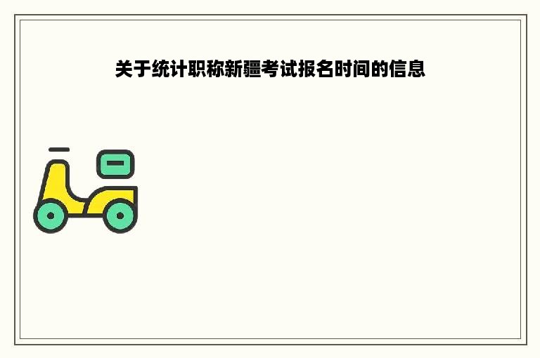 关于统计职称新疆考试报名时间的信息