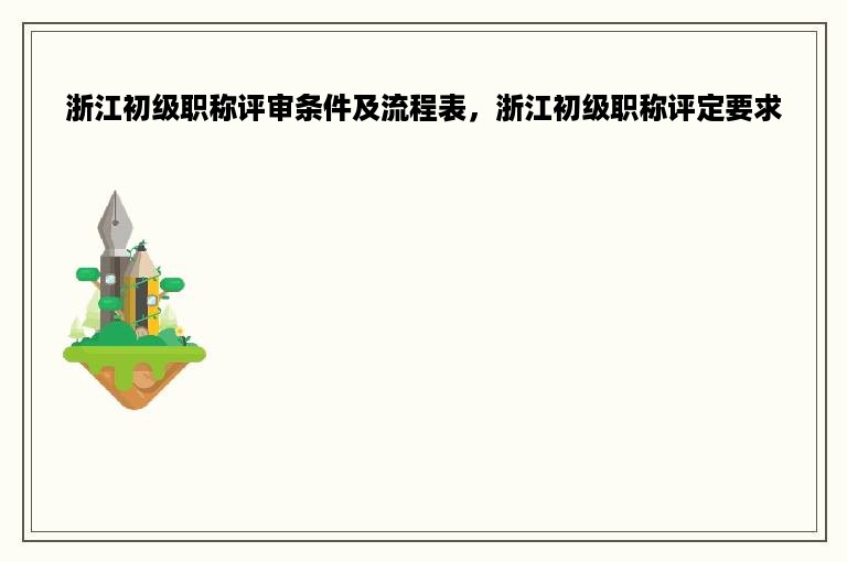 浙江初级职称评审条件及流程表，浙江初级职称评定要求