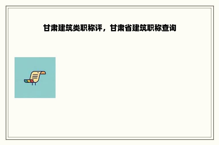 甘肃建筑类职称评，甘肃省建筑职称查询