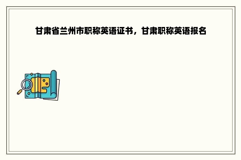 甘肃省兰州市职称英语证书，甘肃职称英语报名