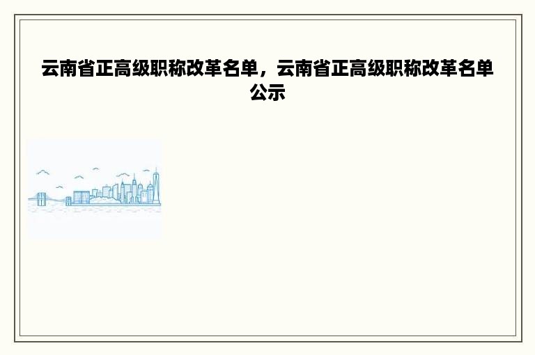 云南省正高级职称改革名单，云南省正高级职称改革名单公示