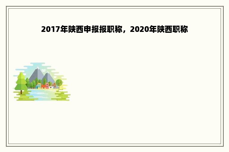 2017年陕西申报报职称，2020年陕西职称