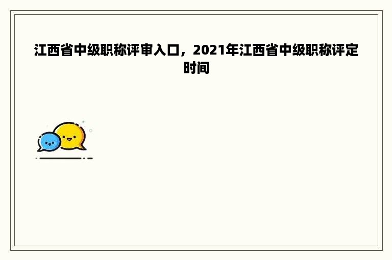 江西省中级职称评审入口，2021年江西省中级职称评定时间