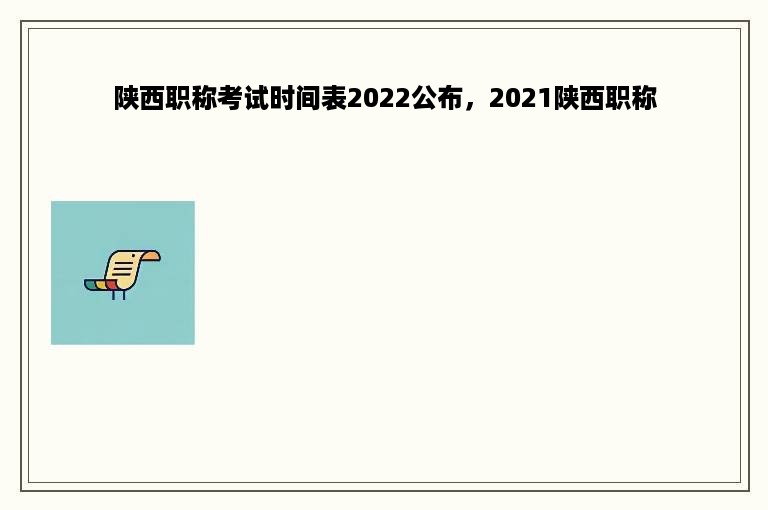 陕西职称考试时间表2022公布，2021陕西职称
