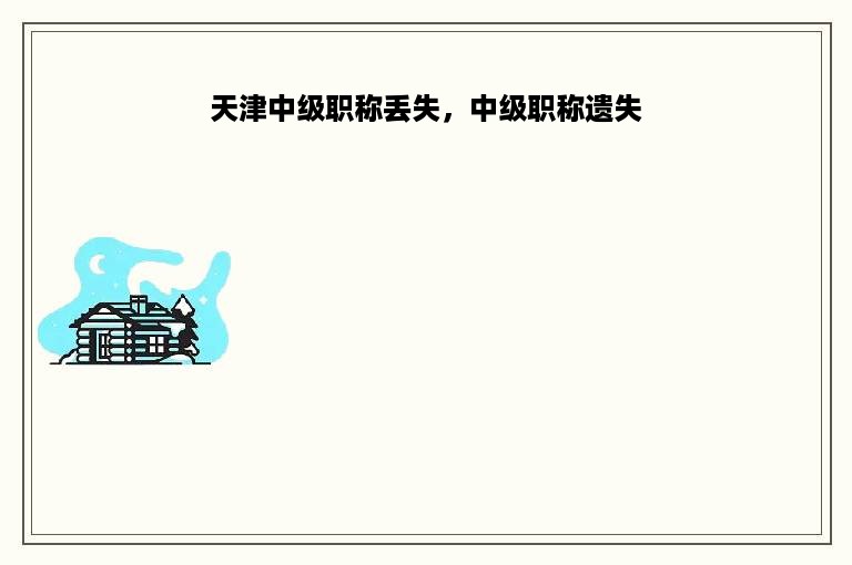 天津中级职称丢失，中级职称遗失