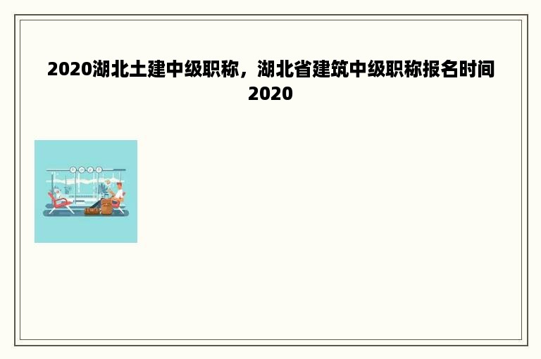 2020湖北土建中级职称，湖北省建筑中级职称报名时间2020