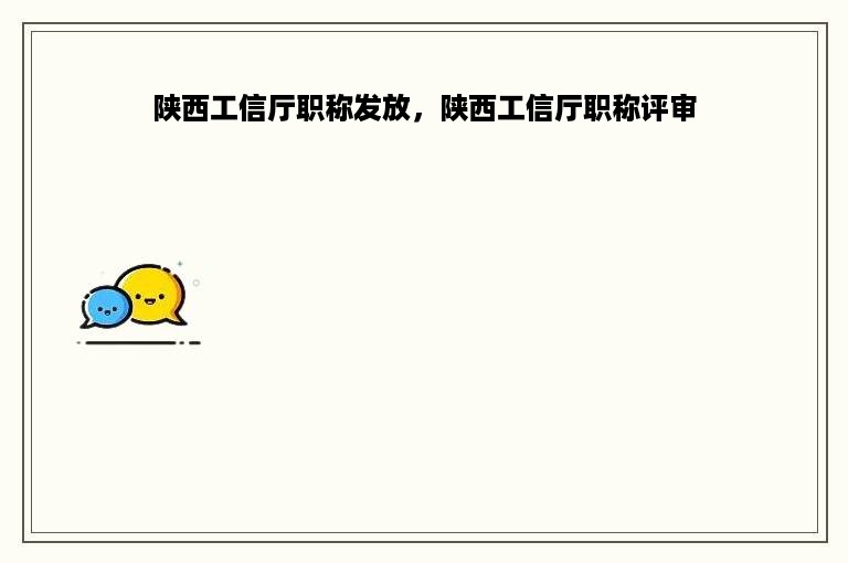 陕西工信厅职称发放，陕西工信厅职称评审