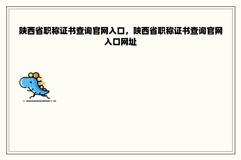陕西省职称证书查询官网入口，陕西省职称证书查询官网入口网址