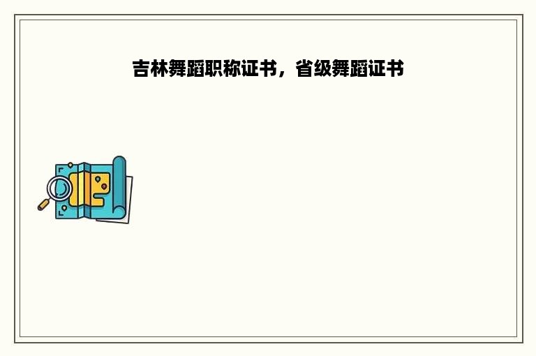 吉林舞蹈职称证书，省级舞蹈证书