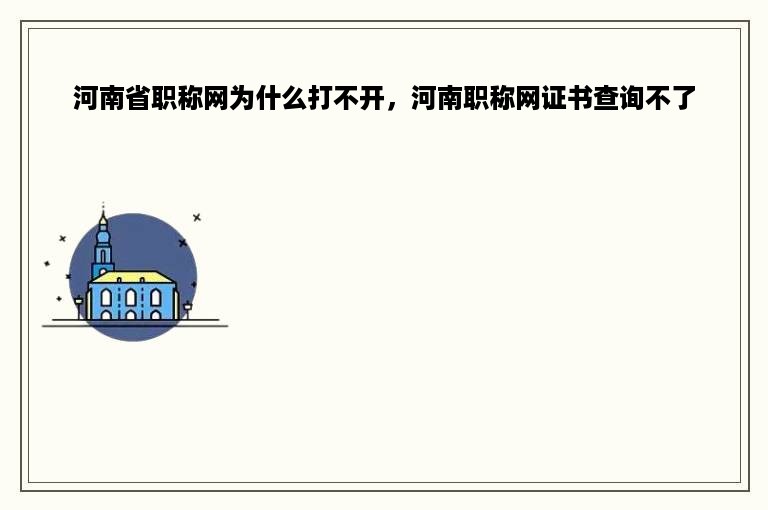 河南省职称网为什么打不开，河南职称网证书查询不了