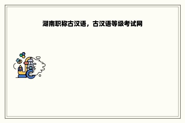 湖南职称古汉语，古汉语等级考试网