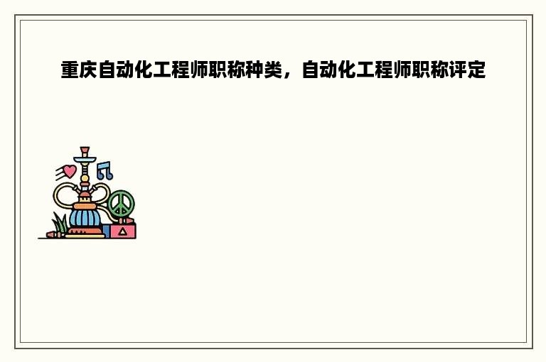 重庆自动化工程师职称种类，自动化工程师职称评定