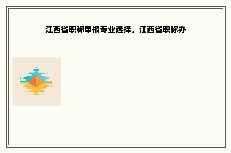江西省职称申报专业选择，江西省职称办