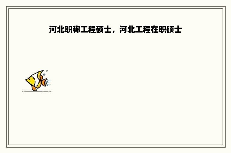 河北职称工程硕士，河北工程在职硕士