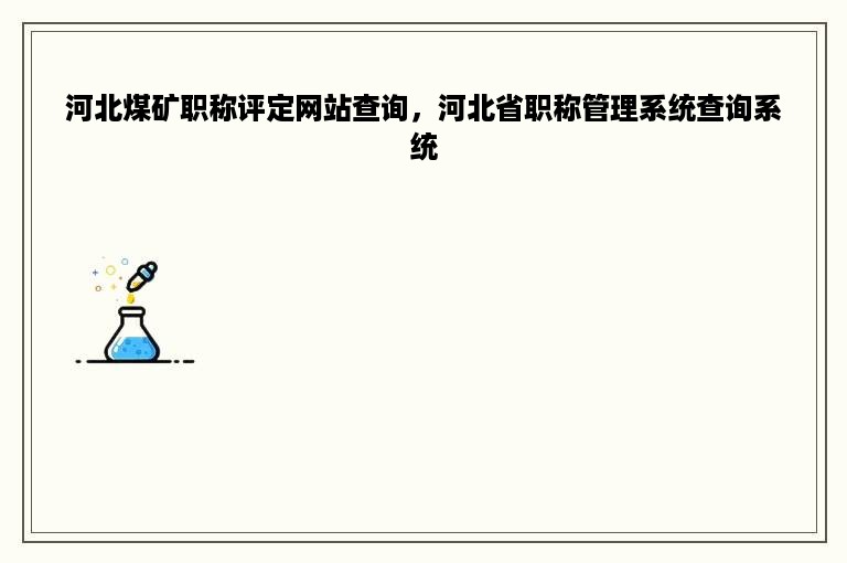 河北煤矿职称评定网站查询，河北省职称管理系统查询系统