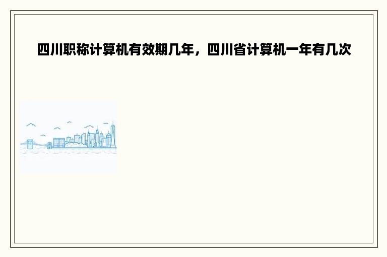 四川职称计算机有效期几年，四川省计算机一年有几次