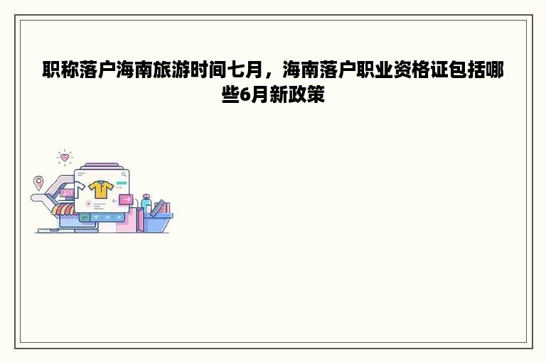 职称落户海南旅游时间七月，海南落户职业资格证包括哪些6月新政策