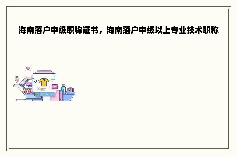 海南落户中级职称证书，海南落户中级以上专业技术职称