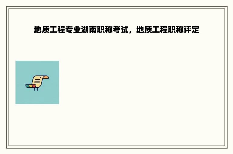 地质工程专业湖南职称考试，地质工程职称评定
