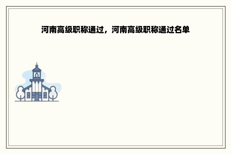 河南高级职称通过，河南高级职称通过名单