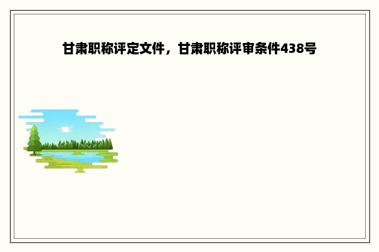 甘肃职称评定文件，甘肃职称评审条件438号