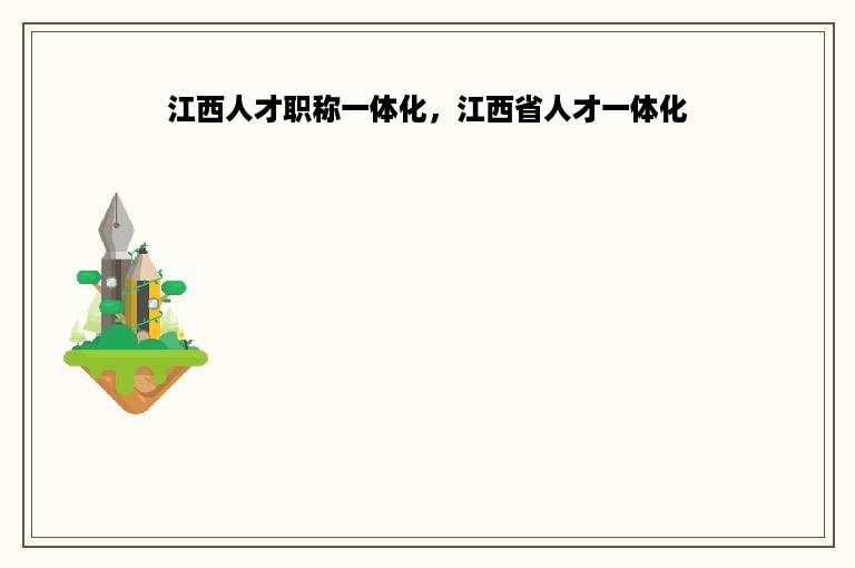 江西人才职称一体化，江西省人才一体化