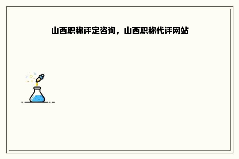 山西职称评定咨询，山西职称代评网站