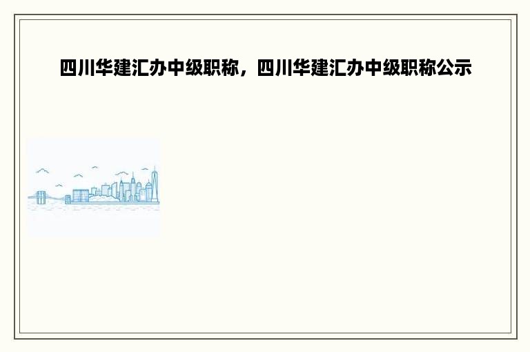 四川华建汇办中级职称，四川华建汇办中级职称公示