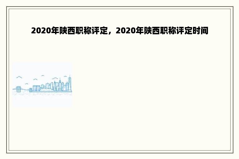 2020年陕西职称评定，2020年陕西职称评定时间