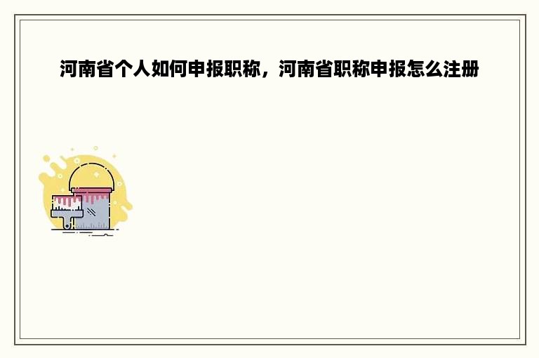 河南省个人如何申报职称，河南省职称申报怎么注册