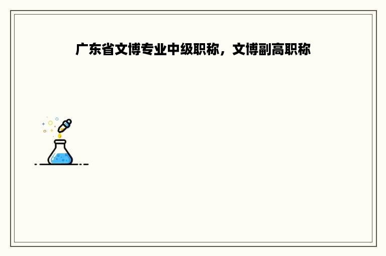 广东省文博专业中级职称，文博副高职称