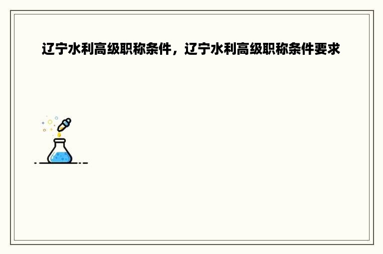 辽宁水利高级职称条件，辽宁水利高级职称条件要求