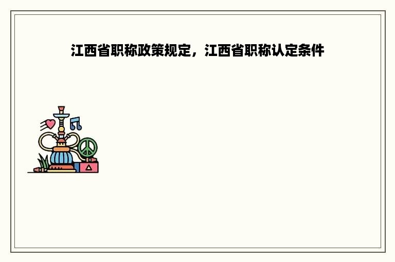 江西省职称政策规定，江西省职称认定条件