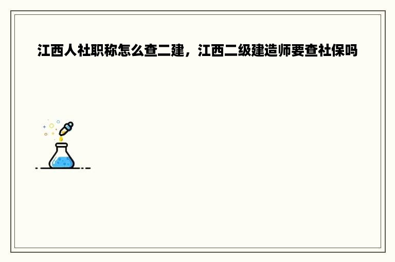 江西人社职称怎么查二建，江西二级建造师要查社保吗