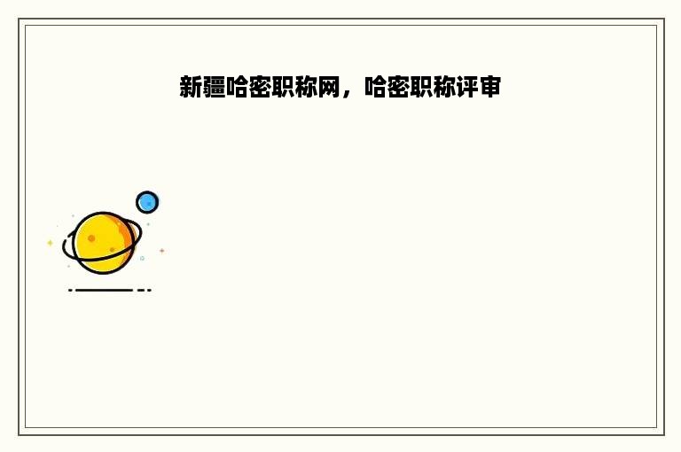 新疆哈密职称网，哈密职称评审