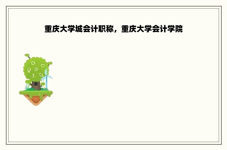 重庆大学城会计职称，重庆大学会计学院