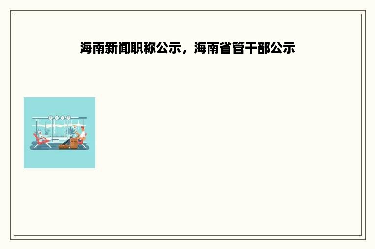 海南新闻职称公示，海南省管干部公示