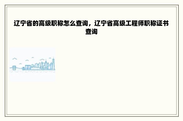 辽宁省的高级职称怎么查询，辽宁省高级工程师职称证书查询