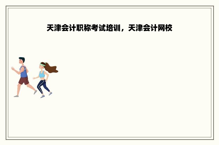 天津会计职称考试培训，天津会计网校