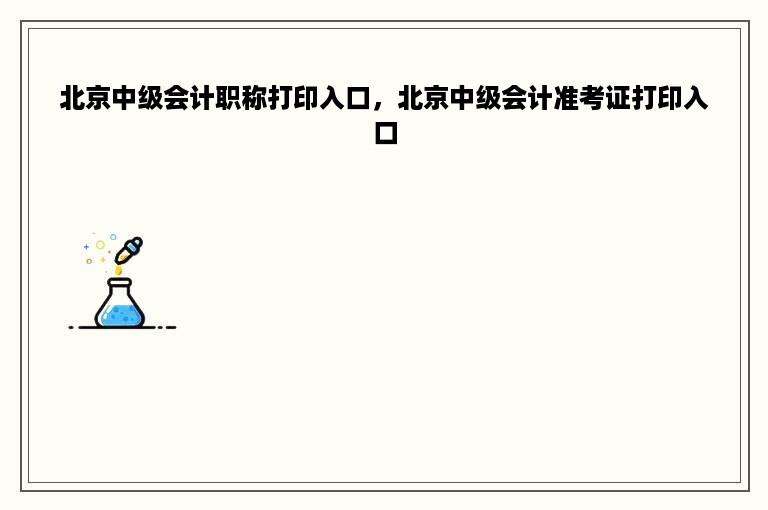 北京中级会计职称打印入口，北京中级会计准考证打印入口