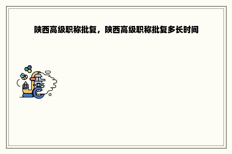 陕西高级职称批复，陕西高级职称批复多长时间